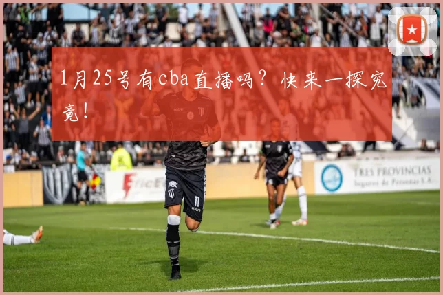 1月25号有cba直播吗？快来一探究竟！