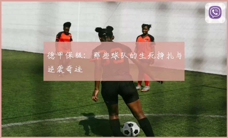 德甲保级：那些球队的生死挣扎与逆袭奇迹