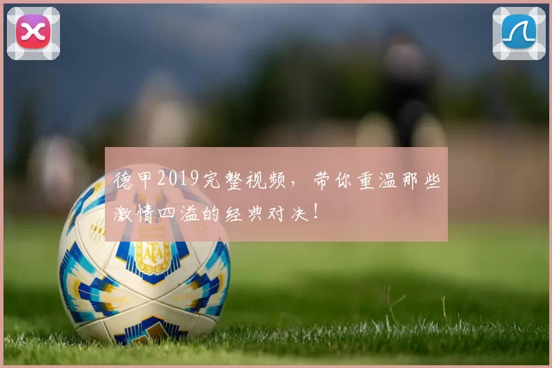 德甲2019完整视频，带你重温那些激情四溢的经典对决！