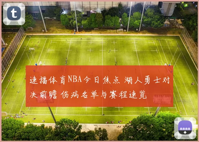 速播体育NBA今日焦点 湖人勇士对决前瞻 伤病名单与赛程速览