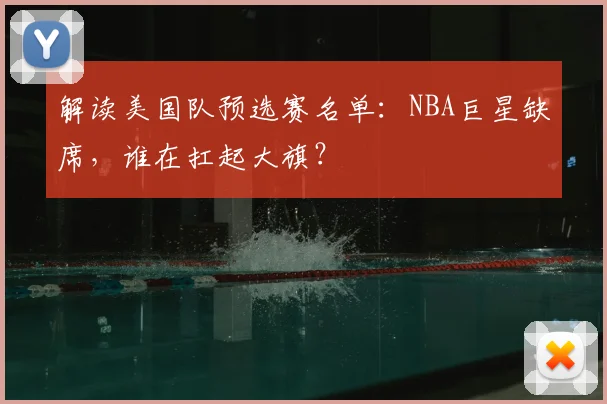 解读美国队预选赛名单：NBA巨星缺席，谁在扛起大旗？