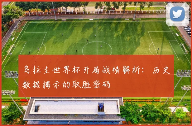 乌拉圭世界杯开局战绩解析：历史数据揭示的取胜密码
