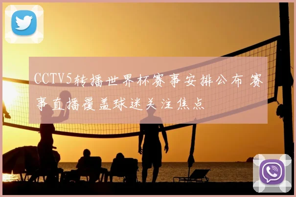 CCTV5转播世界杯赛事安排公布 赛事直播覆盖球迷关注焦点