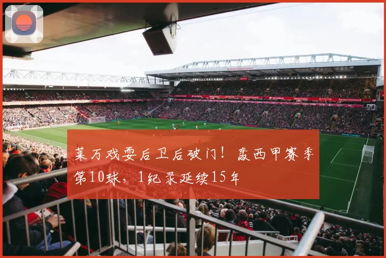 莱万戏耍后卫后破门！轰西甲赛季第10球，1纪录延续15年