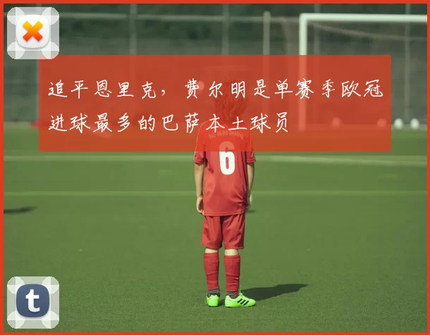 追平恩里克，费尔明是单赛季欧冠进球最多的巴萨本土球员