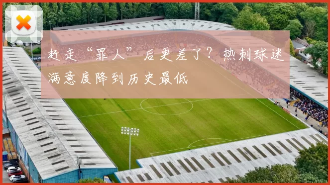 赶走“罪人”后更差了？热刺球迷满意度降到历史最低