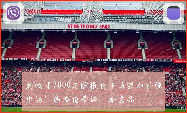 利物浦7000万欧报价卡马温加补强中场！弗洛伦蒂诺：非卖品