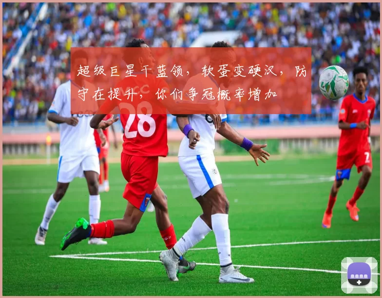 超级巨星干蓝领，软蛋变硬汉，防守在提升，你们争冠概率增加