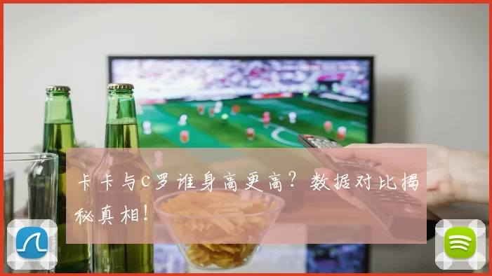 卡卡与c罗谁身高更高？数据对比揭秘真相！