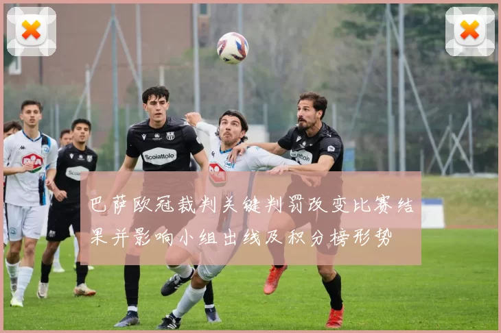 巴萨欧冠裁判关键判罚改变比赛结果并影响小组出线及积分榜形势