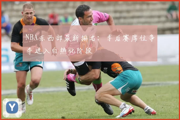 NBA东西部最新排名：季后赛席位争夺进入白热化阶段