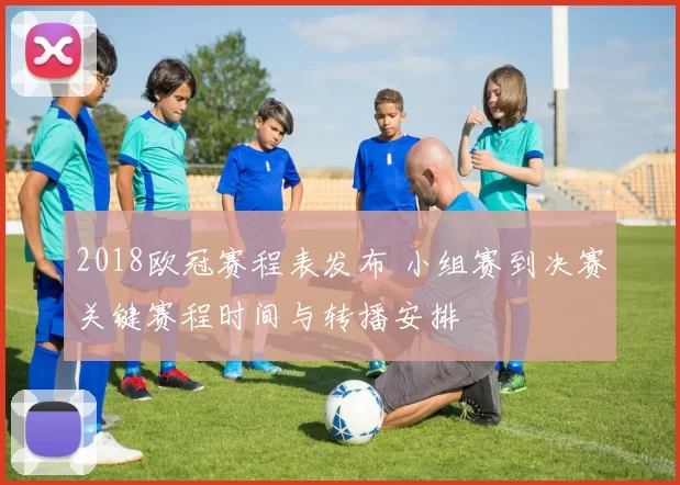 2018欧冠赛程表发布 小组赛到决赛关键赛程时间与转播安排