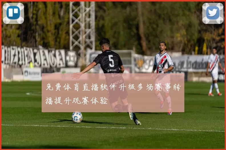 免费体育直播软件升级多场赛事转播提升观赛体验