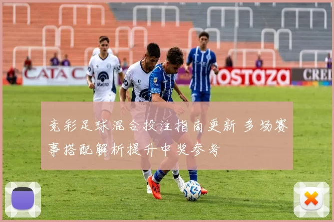 竞彩足球混合投注指南更新 多场赛事搭配解析提升中奖参考