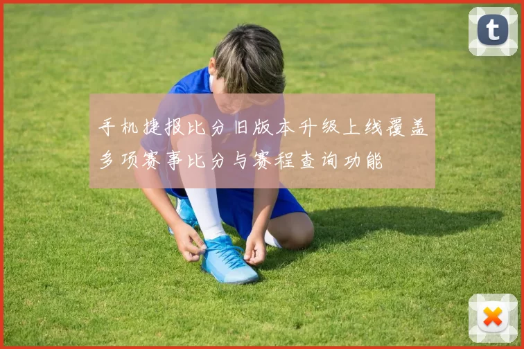 手机捷报比分旧版本升级上线覆盖多项赛事比分与赛程查询功能