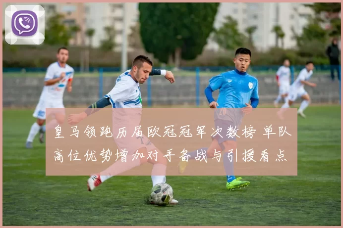 皇马领跑历届欧冠冠军次数榜 单队高位优势增加对手备战与引援看点