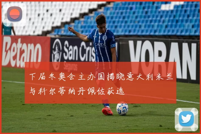 下届冬奥会主办国揭晓意大利米兰与科尔蒂纳丹佩佐获选