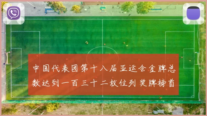 中国代表团第十八届亚运会金牌总数达到一百三十二枚位列奖牌榜首位