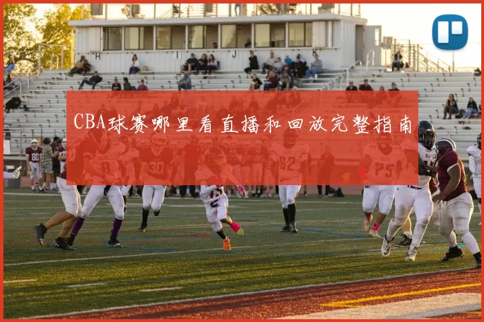 CBA球赛哪里看直播和回放完整指南