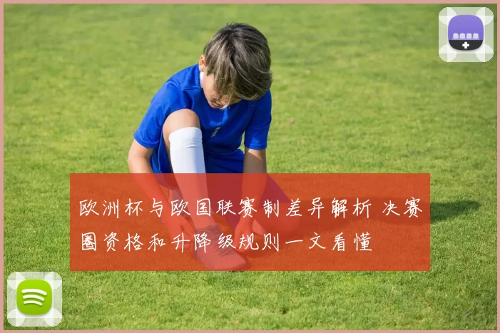 欧洲杯与欧国联赛制差异解析 决赛圈资格和升降级规则一文看懂