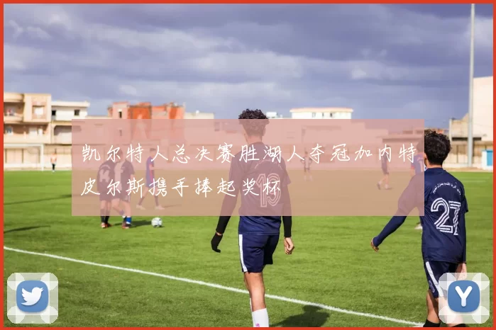 凯尔特人总决赛胜湖人夺冠加内特皮尔斯携手捧起奖杯