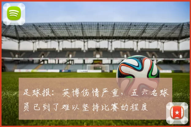 足球报：英博伤情严重，五六名球员已到了难以坚持比赛的程度