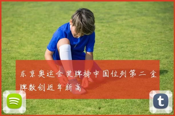 东京奥运会奖牌榜中国位列第二 金牌数创近年新高