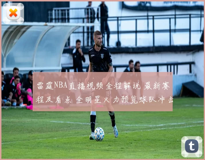 雷霆NBA直播视频全程解说 最新赛程及看点 全明星火力预览球队冲击荣