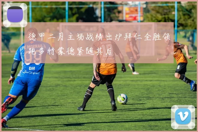 德甲二月主场战绩出炉拜仁全胜领跑多特蒙德紧随其后