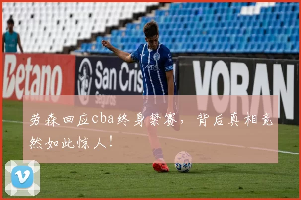 劳森回应cba终身禁赛,背后真相竟然如此惊人!