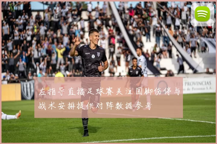 左指导直播足球赛关注国脚伤停与战术安排提供对阵数据参考