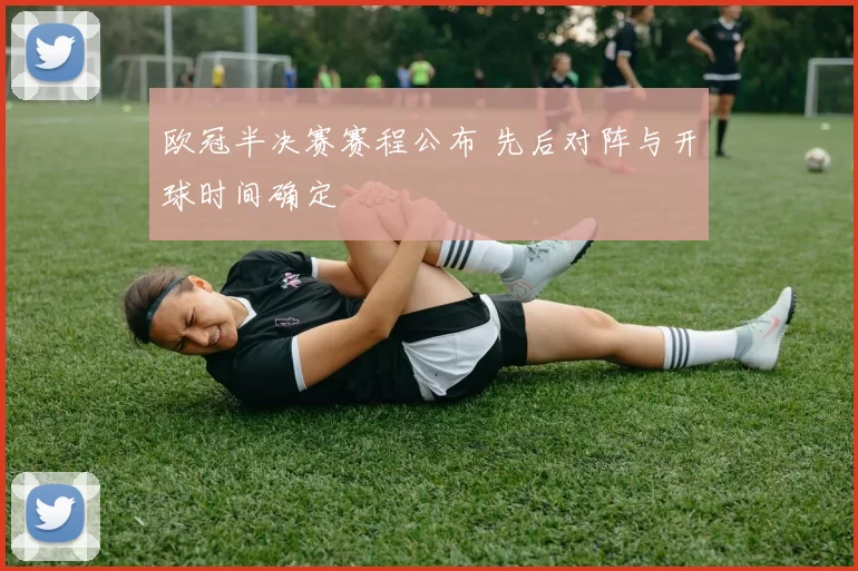欧冠半决赛赛程公布 先后对阵与开球时间确定