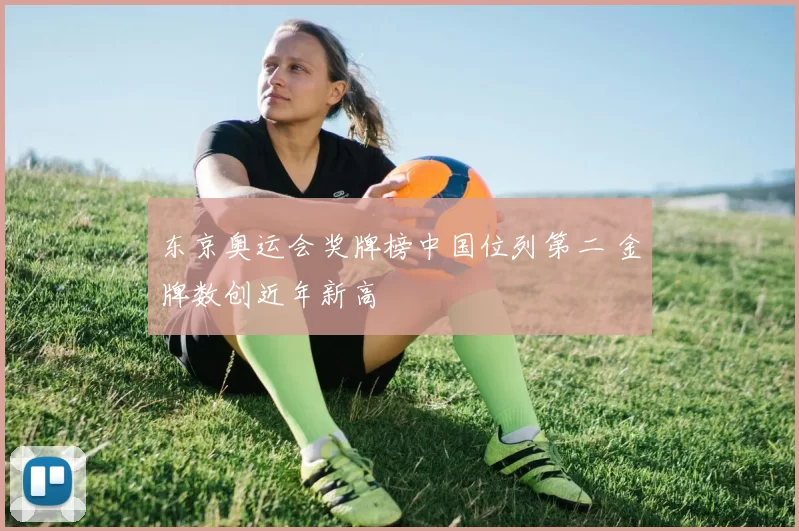 东京奥运会奖牌榜中国位列第二 金牌数创近年新高