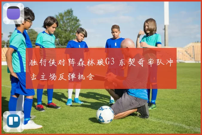 独行侠对阵森林狼G3 东契奇率队冲击主场反弹机会
