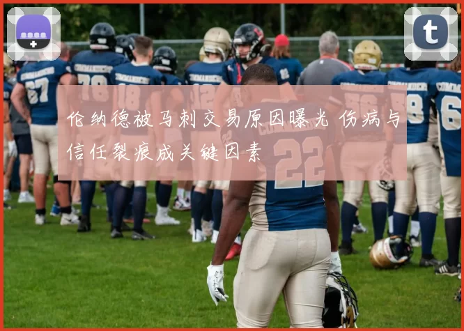 伦纳德被马刺交易原因曝光 伤病与信任裂痕成关键因素