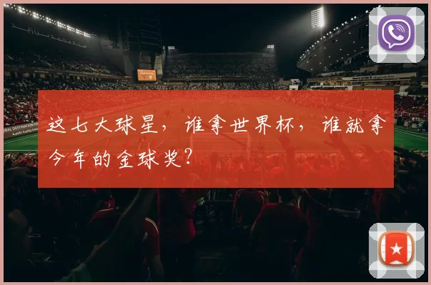 这七大球星,谁拿世界杯,谁就拿今年的金球奖?
