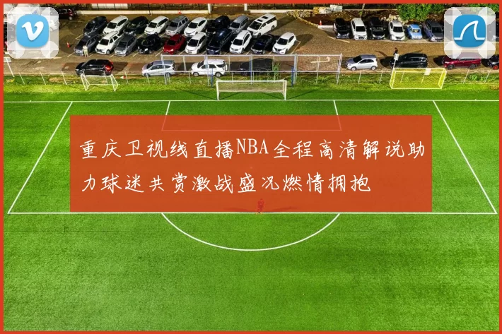 重庆卫视线直播NBA全程高清解说助力球迷共赏激战盛况燃情拥抱