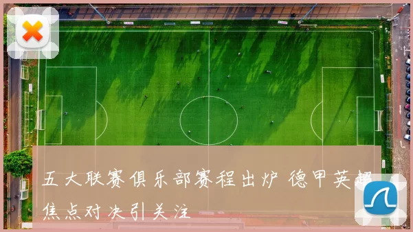 五大联赛俱乐部赛程出炉 德甲英超焦点对决引关注