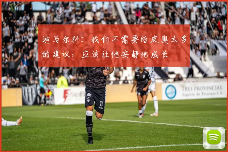 迪马尔科：我们不需要给皮奥太多的建议，应该让他安静地成长