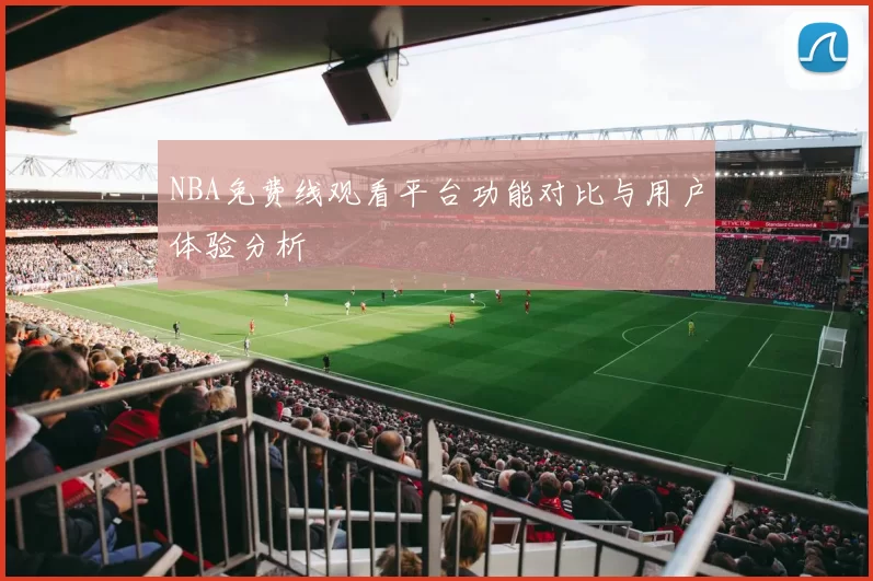NBA免费线观看平台功能对比与用户体验分析