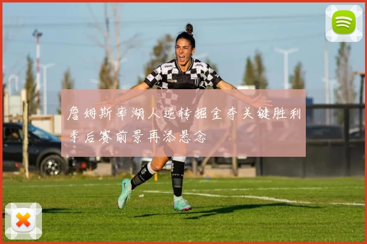 詹姆斯率湖人逆转掘金夺关键胜利季后赛前景再添悬念
