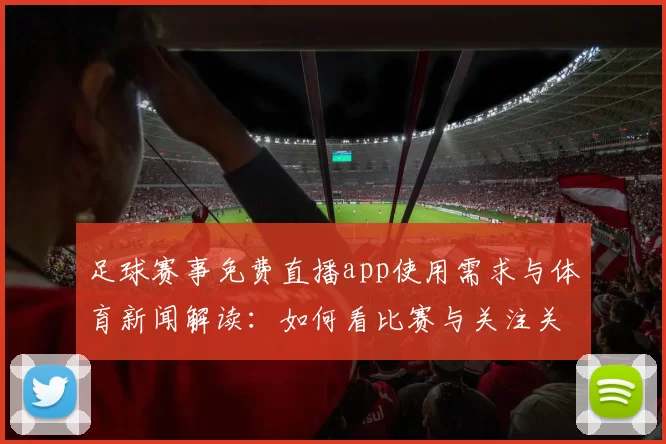 足球赛事免费直播app使用需求与体育新闻解读:如何看比赛与关注关键结果影响