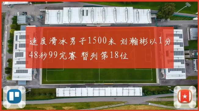 速度滑冰男子1500米 刘瀚彬以1分48秒99完赛 暂列第18位