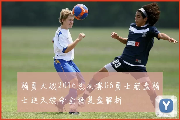 骑勇大战2016总决赛G6勇士崩盘骑士逆天续命全场复盘解析