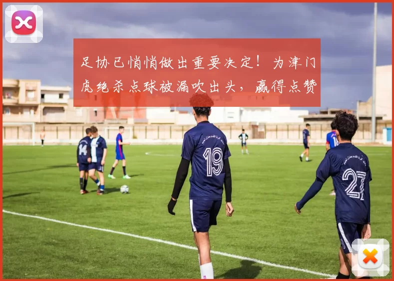 足协已悄悄做出重要决定!为津门虎绝杀点球被漏吹出头,赢得点赞_中国球员_联赛_巴萨