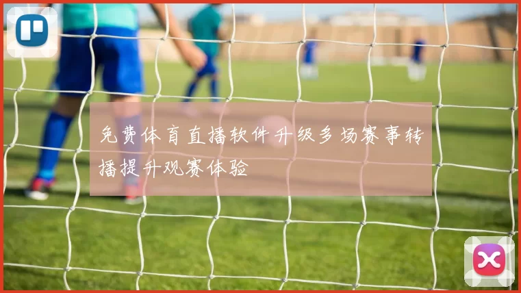 免费体育直播软件升级多场赛事转播提升观赛体验