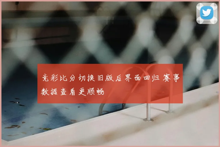 竞彩比分切换旧版后界面回归 赛事数据查看更顺畅