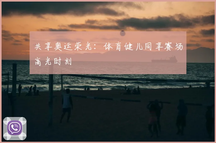 共享奥运荣光:体育健儿同享赛场高光时刻