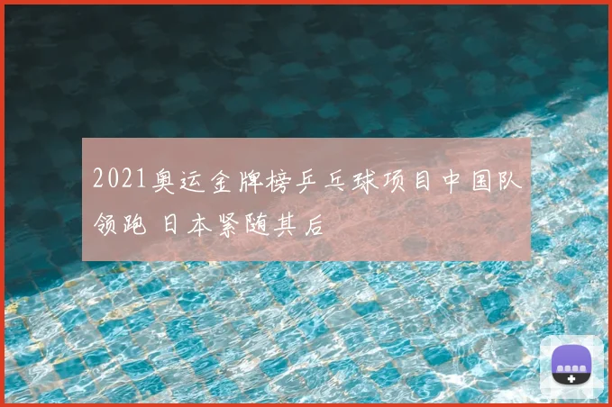 2021奥运金牌榜乒乓球项目中国队领跑 日本紧随其后