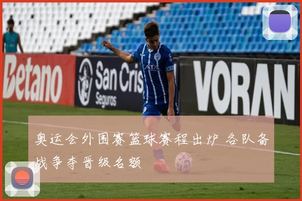 奥运会外围赛篮球赛程出炉 各队备战争夺晋级名额